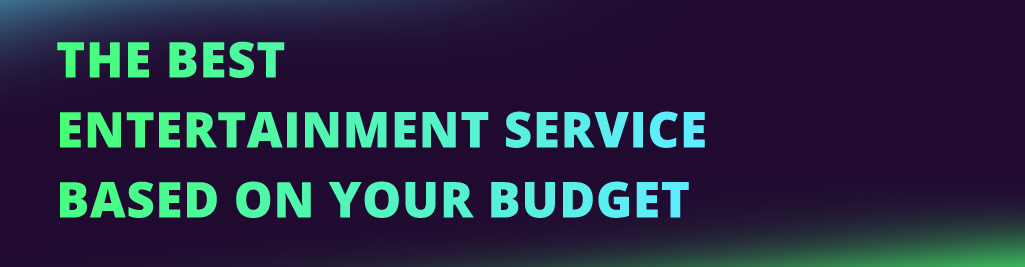 the best entertainment service based on your budget NEW CI Main