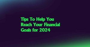 Tips To Help You reach your financial goals for 2024