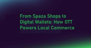 From Spaza Shops to Digital Wallets: How OTT Powers Local Commerce