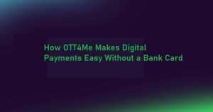 How OTT4Me Makes Digital Payments Easy Without a Bank Card